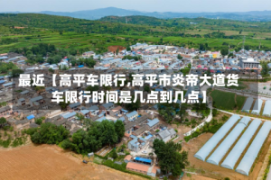 最近【高平车限行,高平市炎帝大道货车限行时间是几点到几点】