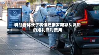 特朗普称长子将偿还俄罗斯寡头资助的婚礼派对费用