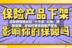 互联网保险拟划“十不得”红线：静默续保、自动扣费或迎最严整治