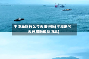 平潭岛限行么今天限行吗(平潭岛今天开放吗最新消息)