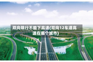 双向限行不能下高速(双向12车道高速在哪个城市)