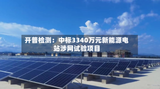 开普检测：中标3340万元新能源电站涉网试验项目