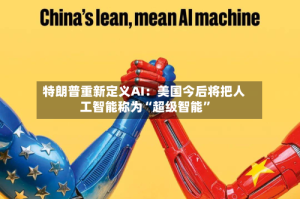 特朗普重新定义AI：美国今后将把人工智能称为“超级智能”
