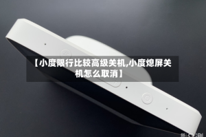 【小度限行比较高级关机,小度熄屏关机怎么取消】