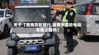 关于【淮南四轮限行,淮南市四轮电动车能上路吗】