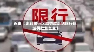 近来【走到限行区域罚款走到限行区域罚款怎么交】