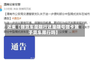 近来【微货车是限行还是限号微卡属于货车限行吗】