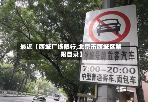 最近【西城广场限行,北京市西城区禁限目录】-第2张图片