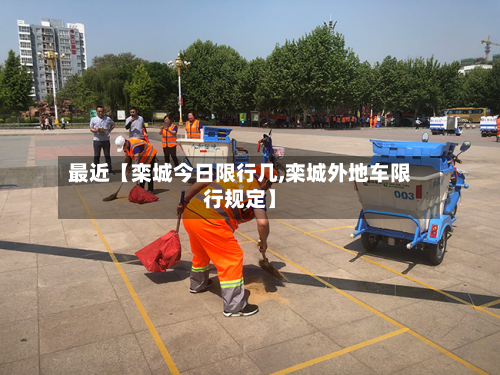 最近【栾城今日限行几,栾城外地车限行规定】-第1张图片