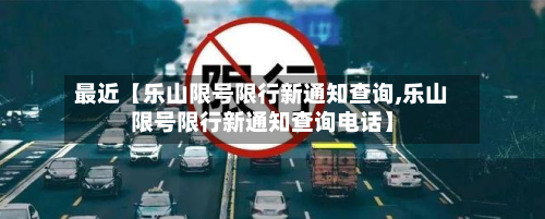 最近【乐山限号限行新通知查询,乐山限号限行新通知查询电话】-第2张图片