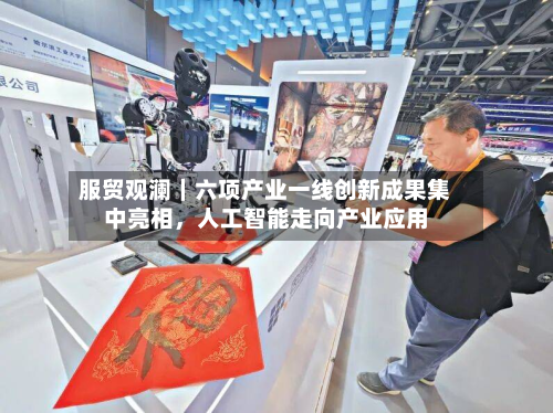服贸观澜｜六项产业一线创新成果集中亮相，人工智能走向产业应用-第3张图片
