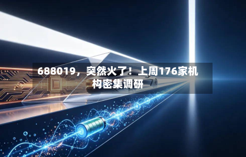 688019	，突然火了！上周176家机构密集调研-第1张图片