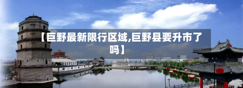 【巨野最新限行区域,巨野县要升市了吗】-第1张图片