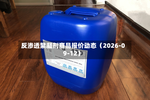 反渗透絮凝剂商品报价动态（2026-09-12）-第2张图片