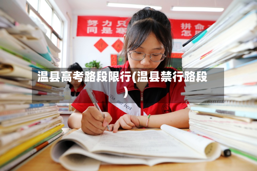 温县高考路段限行(温县禁行路段)-第1张图片