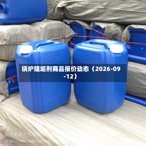 锅炉阻垢剂商品报价动态（2026-09-12）-第1张图片