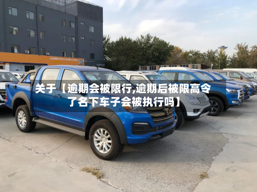 关于【逾期会被限行,逾期后被限高令了名下车子会被执行吗】-第1张图片