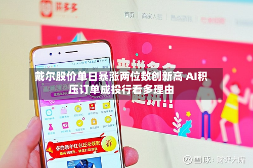 戴尔股价单日暴涨两位数创新高 AI积压订单成投行看多理由-第3张图片