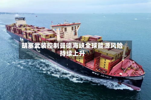 胡塞武装控制曼德海峡全球能源风险持续上升-第2张图片
