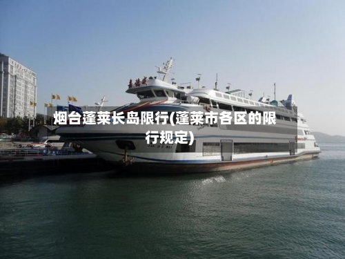 烟台蓬莱长岛限行(蓬莱市各区的限行规定)-第1张图片