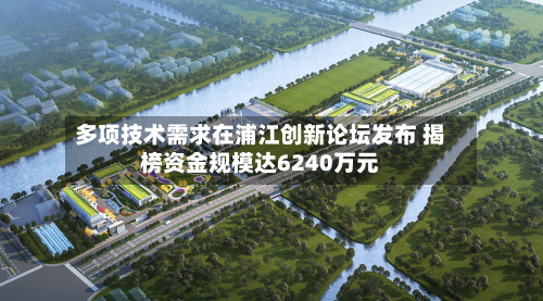 多项技术需求在浦江创新论坛发布 揭榜资金规模达6240万元-第2张图片