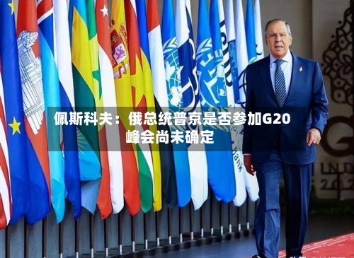 佩斯科夫：俄总统普京是否参加G20峰会尚未确定-第2张图片
