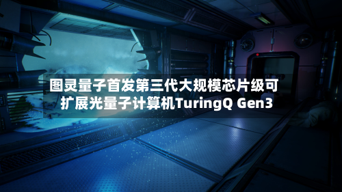 图灵量子首发第三代大规模芯片级可扩展光量子计算机TuringQ Gen3-第1张图片