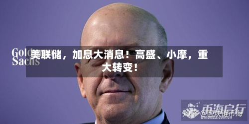 美联储	，加息大消息！高盛、小摩，重大转变！-第2张图片