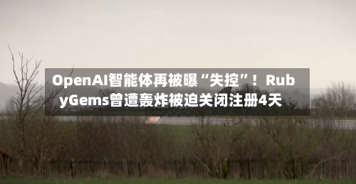 OpenAI智能体再被曝“失控”！RubyGems曾遭轰炸被迫关闭注册4天-第3张图片