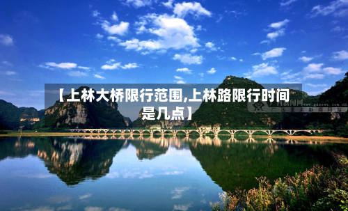 【上林大桥限行范围,上林路限行时间是几点】-第1张图片