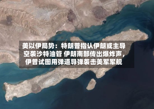 美以伊局势：特朗普指认伊朗或主导空袭沙特油管 伊朗南部传出爆炸声	，伊曾试图用弹道导弹袭击美军军舰-第2张图片