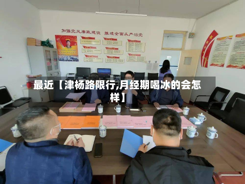 最近【津杨路限行,月经期喝冰的会怎样】-第2张图片