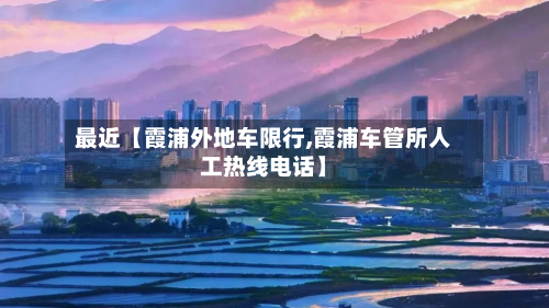 最近【霞浦外地车限行,霞浦车管所人工热线电话】-第2张图片