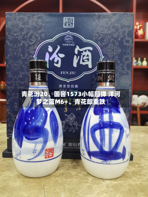 青花汾20	、国窖1573小幅回弹 洋河梦之蓝M6+、青花郎重跌-第1张图片