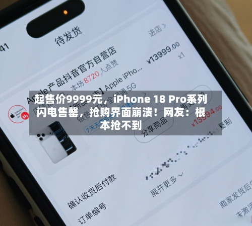 起售价9999元，iPhone 18 Pro系列闪电售罄	，抢购界面崩溃！网友：根本抢不到-第2张图片