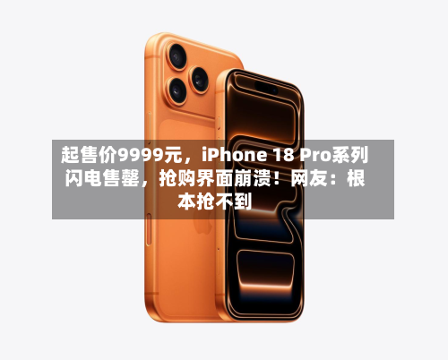 起售价9999元，iPhone 18 Pro系列闪电售罄	，抢购界面崩溃！网友：根本抢不到-第3张图片