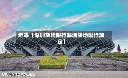 近来【深圳货场限行深圳货场限行规定】-第2张图片