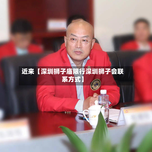 近来【深圳狮子庙限行深圳狮子会联系方式】-第1张图片