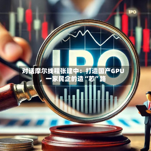 对话摩尔线程张建中：打造国产GPU	，一家民企的造“芯”路-第1张图片