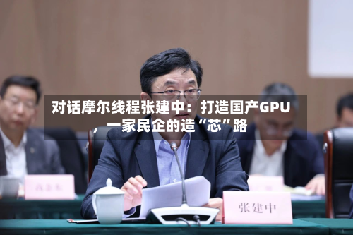 对话摩尔线程张建中：打造国产GPU	，一家民企的造“芯”路-第3张图片