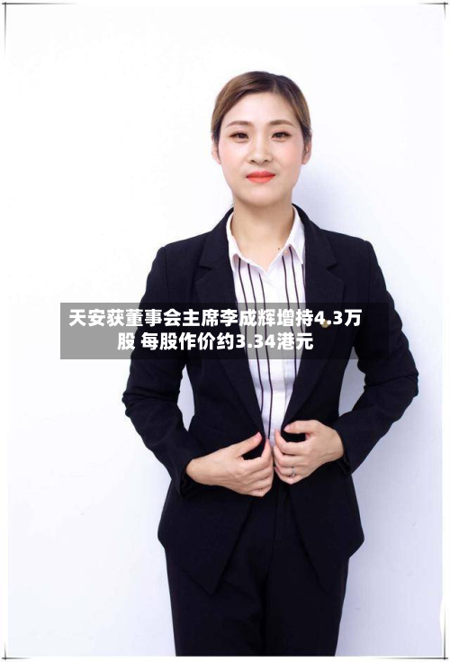 天安获董事会主席李成辉增持4.3万股 每股作价约3.34港元-第1张图片