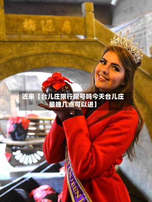 近来【台儿庄限行限号吗今天台儿庄最晚几点可以进】-第2张图片
