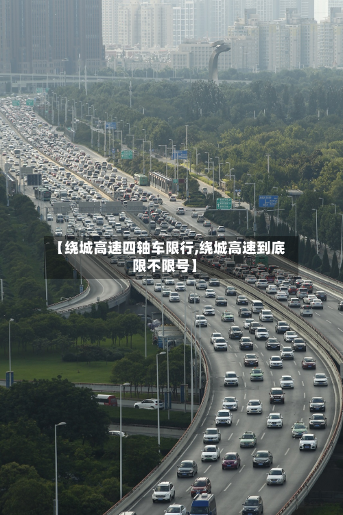 【绕城高速四轴车限行,绕城高速到底限不限号】-第2张图片