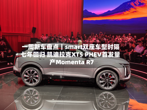 一周新车盘点｜smart双座车型时隔七年回归 凯迪拉克XT5 PHEV首发量产Momenta R7-第2张图片