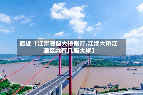 最近【江津哪些大桥限行,江津大桥江津区共有几座大桥】-第1张图片