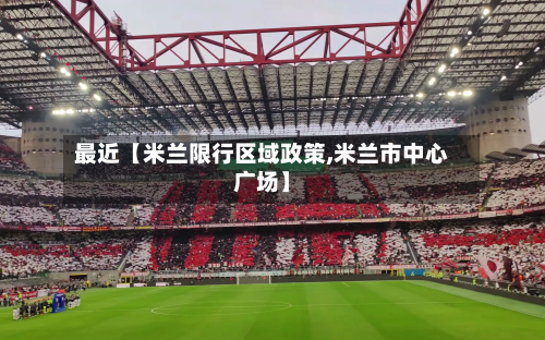 最近【米兰限行区域政策,米兰市中心广场】-第1张图片