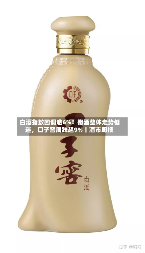 白酒指数回调逾6%！徽酒整体走势低迷，口子窖周跌超9%丨酒市周报-第3张图片