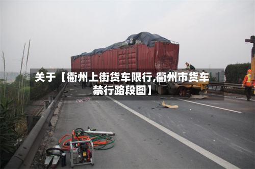 关于【衢州上街货车限行,衢州市货车禁行路段图】-第3张图片