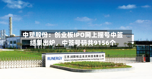 中塑股份：创业板IPO网上摇号中签结果出炉，中签号码共9156个-第1张图片