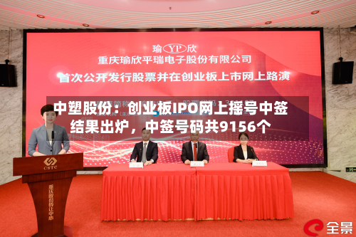 中塑股份：创业板IPO网上摇号中签结果出炉，中签号码共9156个-第2张图片